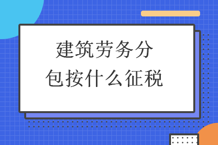 建筑勞務分包納稅指南 稅率、征收方式與合規要點